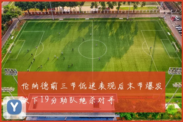 伦纳德前三节低迷表现后末节爆发砍下19分助队绝杀对手