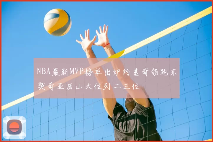 NBA最新MVP榜单出炉约基奇领跑东契奇亚历山大位列二三位