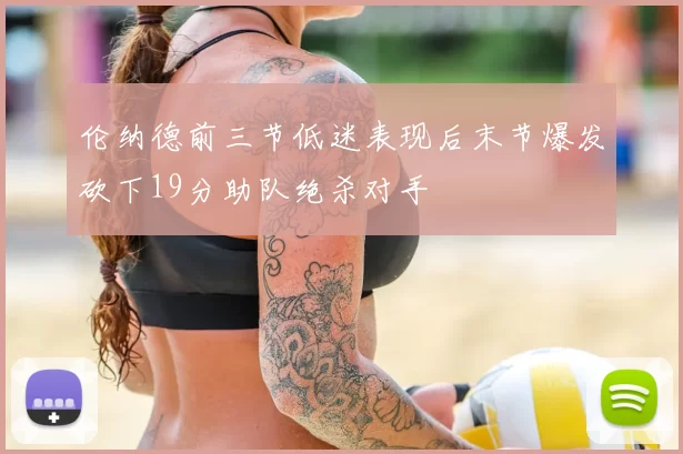 伦纳德前三节低迷表现后末节爆发砍下19分助队绝杀对手