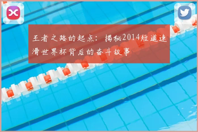 王者之路的起点:揭秘2014短道速滑世界杯背后的奋斗故事
