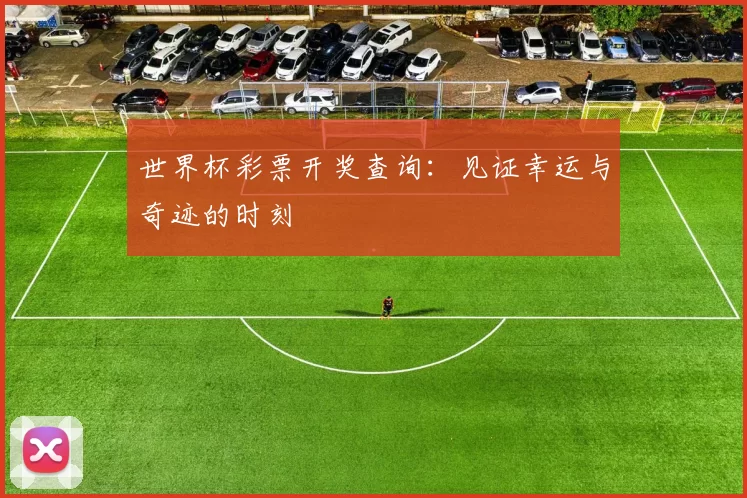 世界杯彩票开奖查询：见证幸运与奇迹的时刻