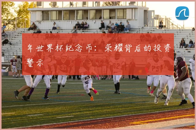 年世界杯纪念币:荣耀背后的投资警示
