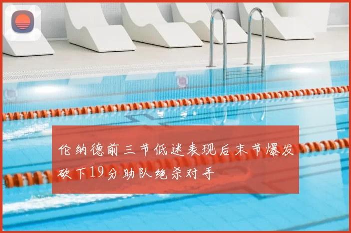伦纳德前三节低迷表现后末节爆发砍下19分助队绝杀对手