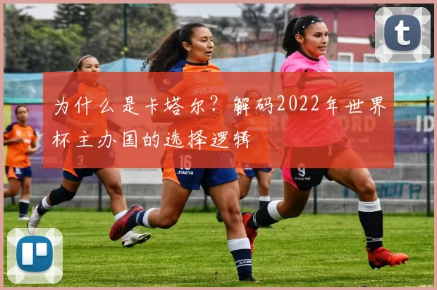 为什么是卡塔尔？解码2022年世界杯主办国的选择逻辑