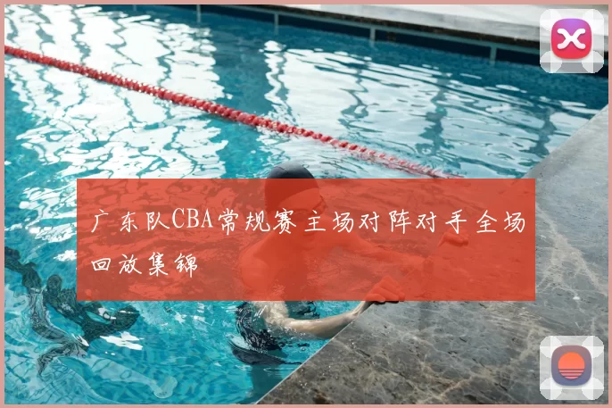 广东队CBA常规赛主场对阵对手全场回放集锦