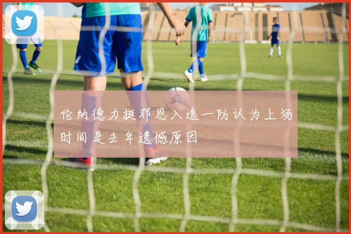 伦纳德力挺邓恩入选一防认为上场时间是去年遗憾原因