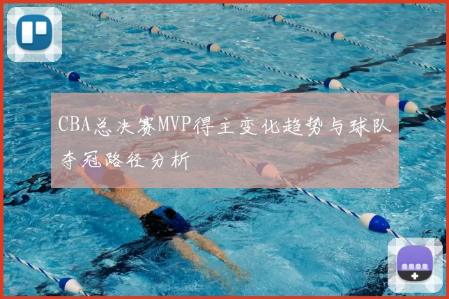 CBA总决赛MVP得主变化趋势与球队夺冠路径分析