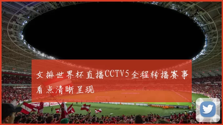 女排世界杯直播CCTV5全程转播赛事看点清晰呈现