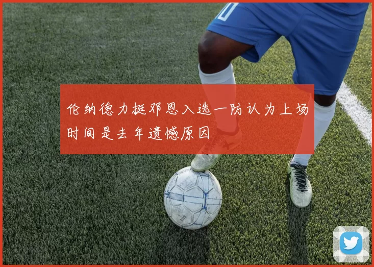 伦纳德力挺邓恩入选一防认为上场时间是去年遗憾原因