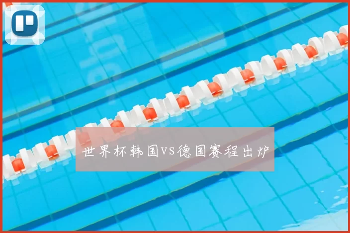 世界杯韩国vs德国赛程出炉