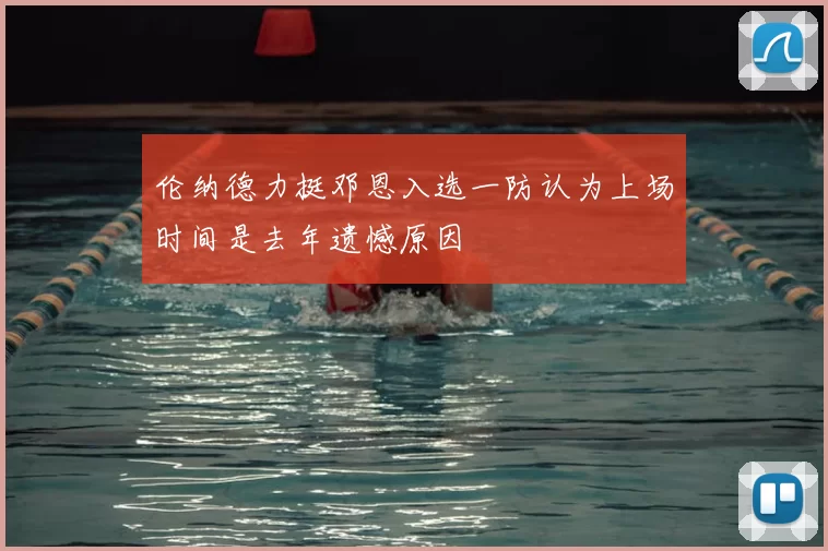 伦纳德力挺邓恩入选一防认为上场时间是去年遗憾原因