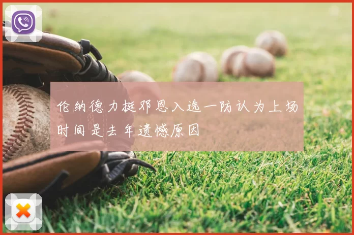 伦纳德力挺邓恩入选一防认为上场时间是去年遗憾原因