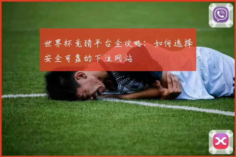 世界杯竞猜平台全攻略:如何选择安全可靠的下注网站