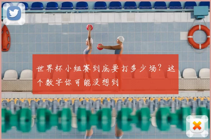 世界杯小组赛到底要打多少场?这个数字你可能没想到