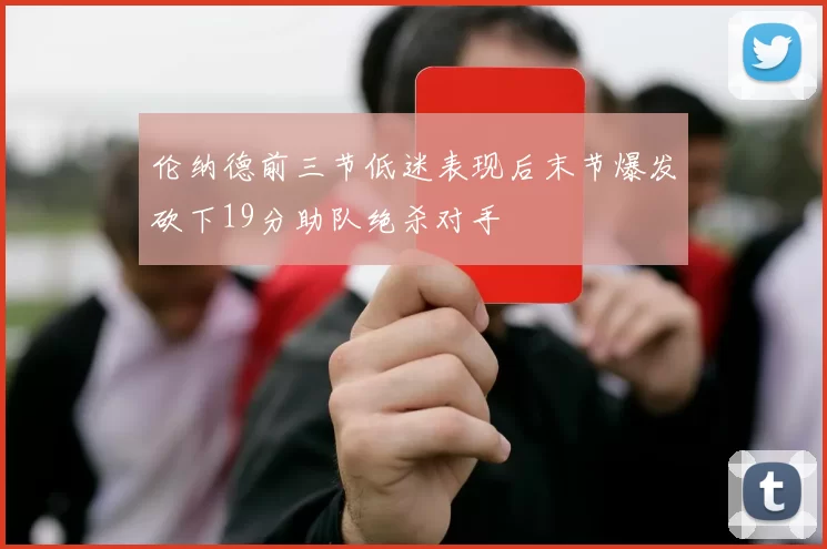 伦纳德前三节低迷表现后末节爆发砍下19分助队绝杀对手
