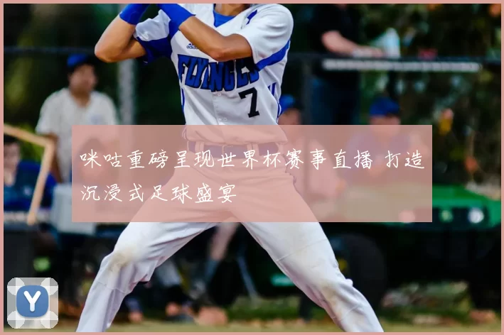 咪咕重磅呈现世界杯赛事直播 打造沉浸式足球盛宴