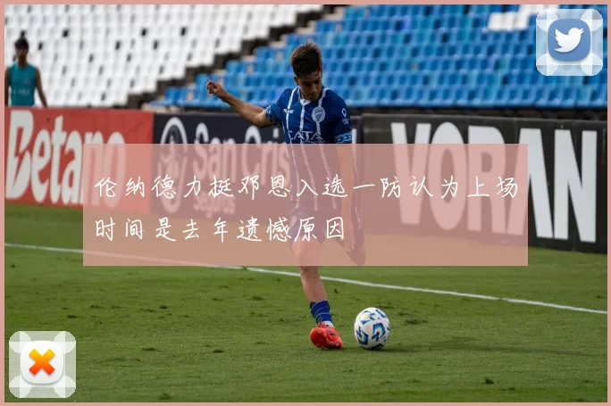 伦纳德力挺邓恩入选一防认为上场时间是去年遗憾原因