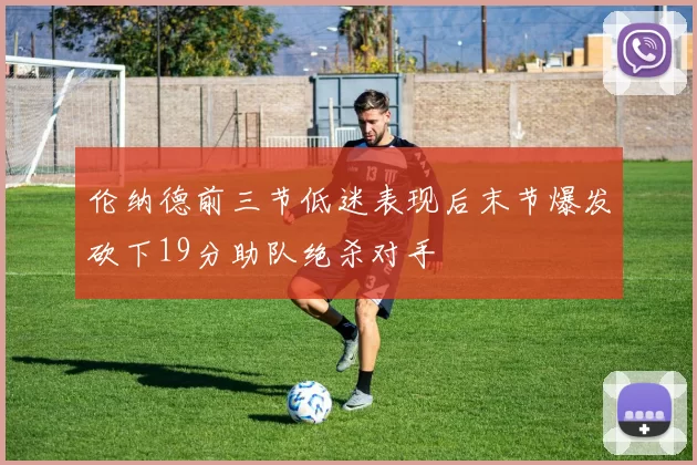 伦纳德前三节低迷表现后末节爆发砍下19分助队绝杀对手