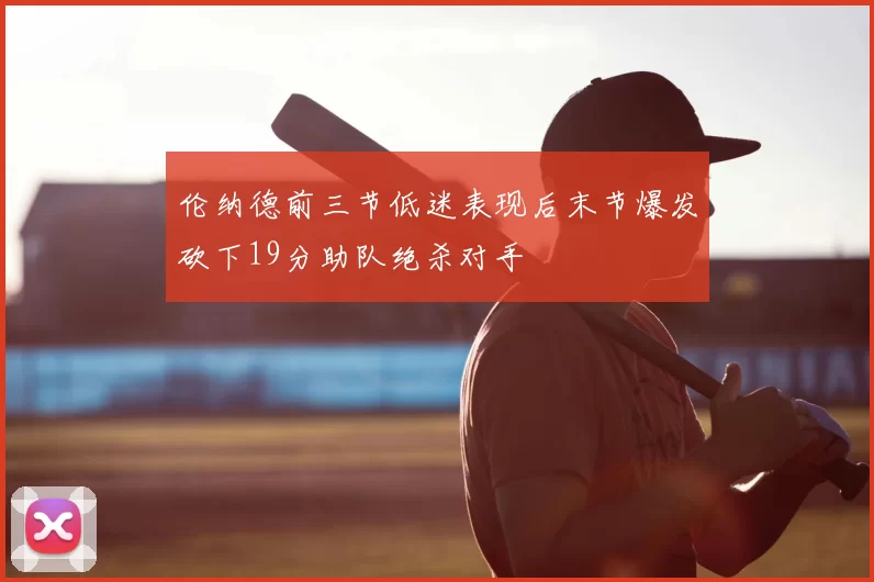 伦纳德前三节低迷表现后末节爆发砍下19分助队绝杀对手