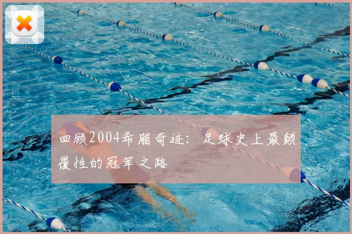 回顾2004希腊奇迹：足球史上最颠覆性的冠军之路